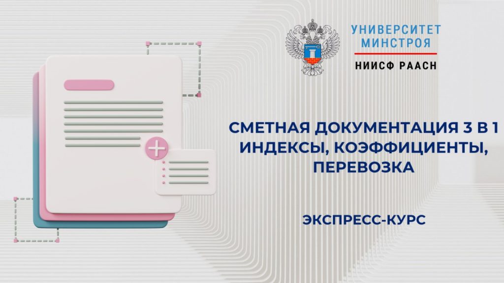 Экспресс-курс Университета Минстроя «Сметная документация 3 в 1: индексы, коэффициенты, перевозка»