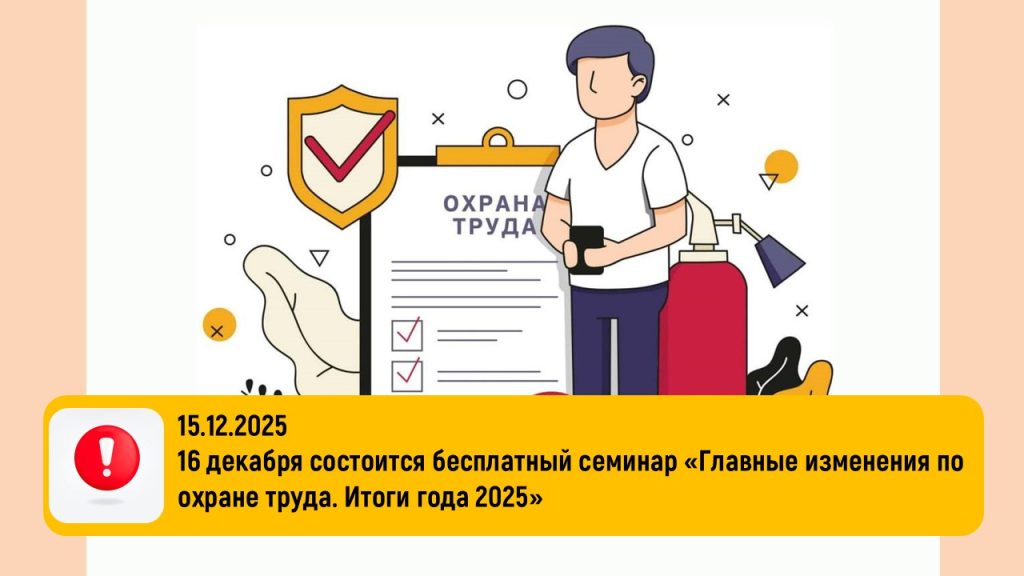 16 декабря состоится бесплатный семинар «Главные изменения по охране труда. Итоги года 2025»