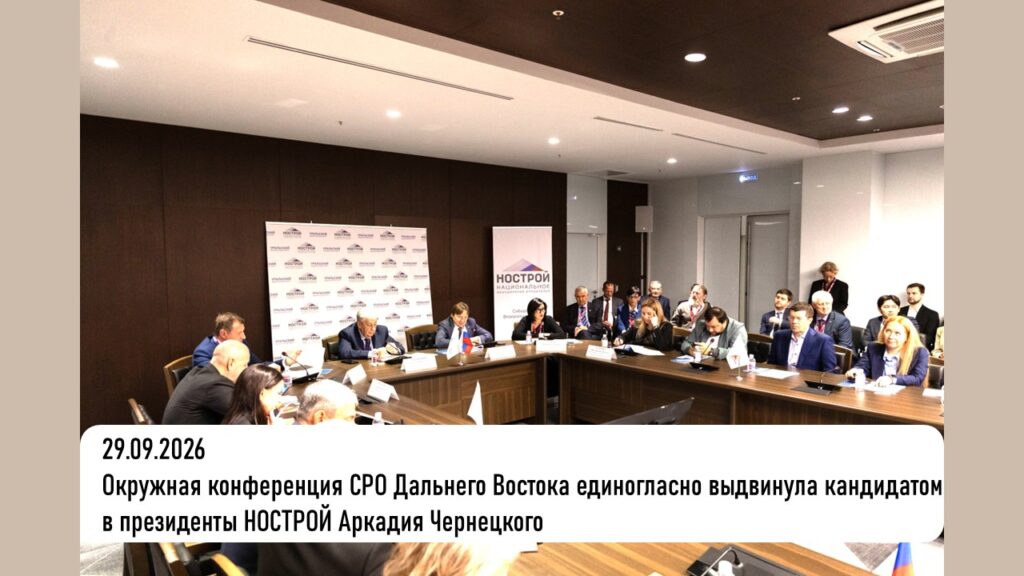 Окружная конференция СРО Дальнего Востока единогласно выдвинула кандидатом в президенты НОСТРОЙ Аркадия Чернецкого